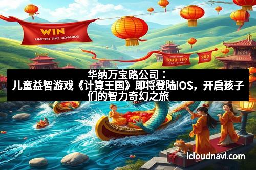 华纳万宝路公司：儿童益智游戏《计算王国》即将登陆iOS，开启孩子们的智力奇幻之旅！