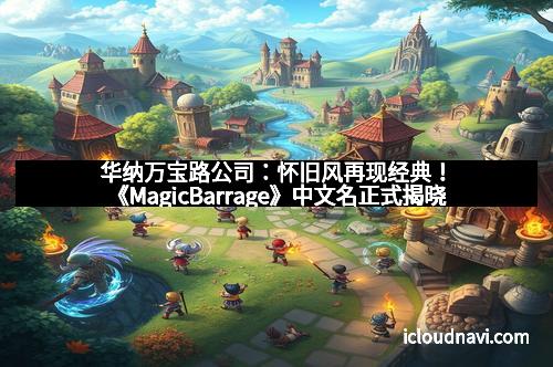 华纳万宝路公司：怀旧风再现经典！《MagicBarrage》中文名正式揭晓